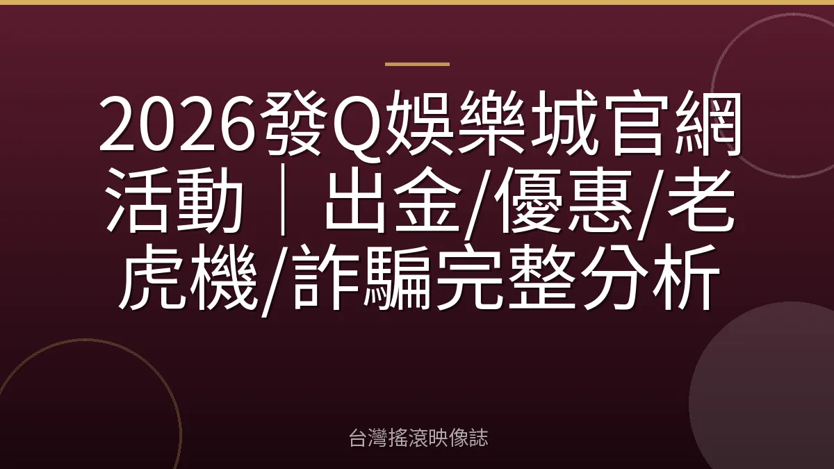 2026發Q娛樂城官網活動｜出金/優惠/老虎機/詐騙完整分析