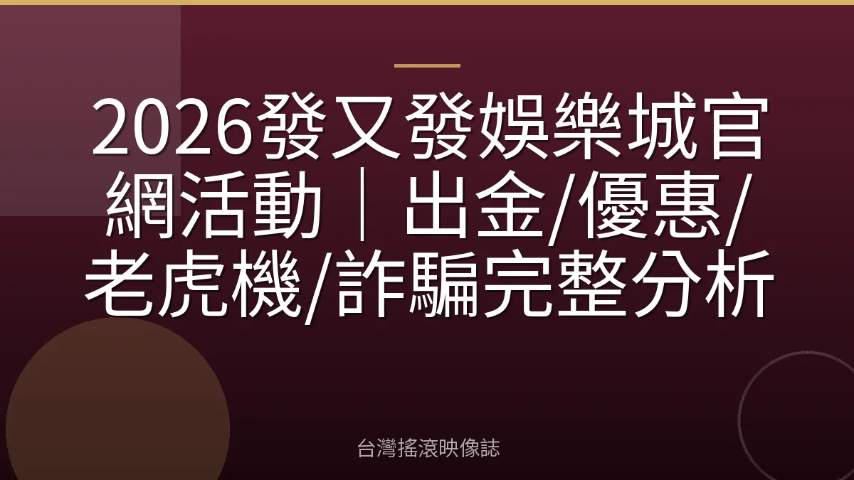 2026發又發娛樂城官網活動｜出金/優惠/老虎機/詐騙完整分析