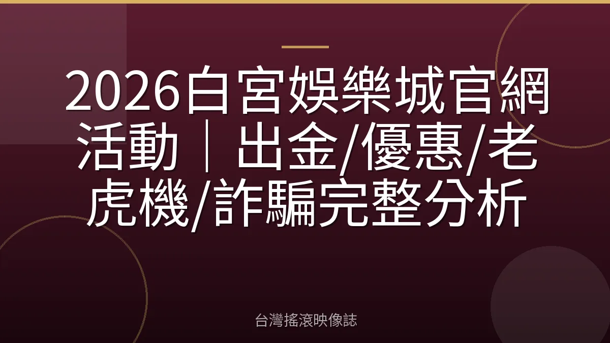 2026白宮娛樂城官網活動｜出金/優惠/老虎機/詐騙完整分析