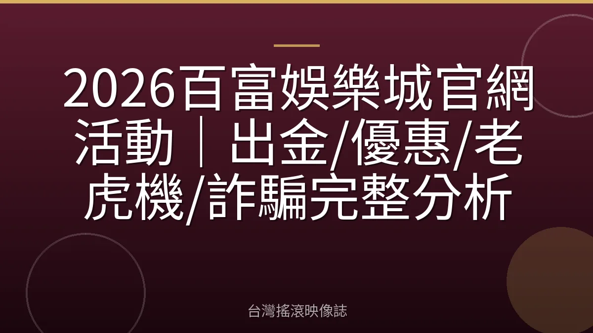 2026百富娛樂城官網活動|出金/優惠/老虎機/詐騙完整分析