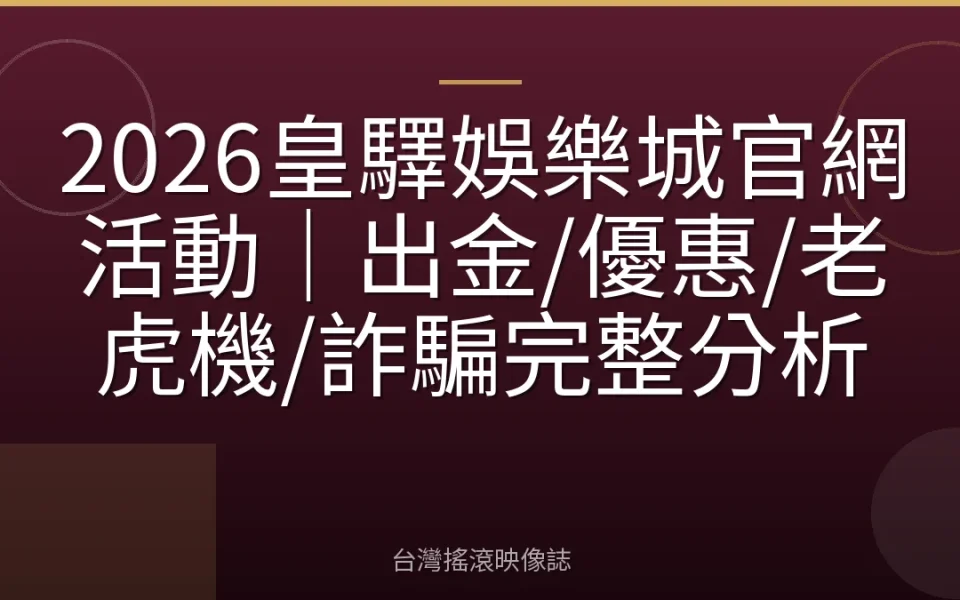 2026皇驛娛樂城官網活動|出金/優惠/老虎機/詐騙完整分析