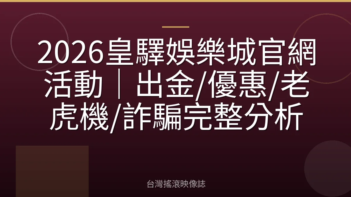 2026皇驛娛樂城官網活動｜出金/優惠/老虎機/詐騙完整分析