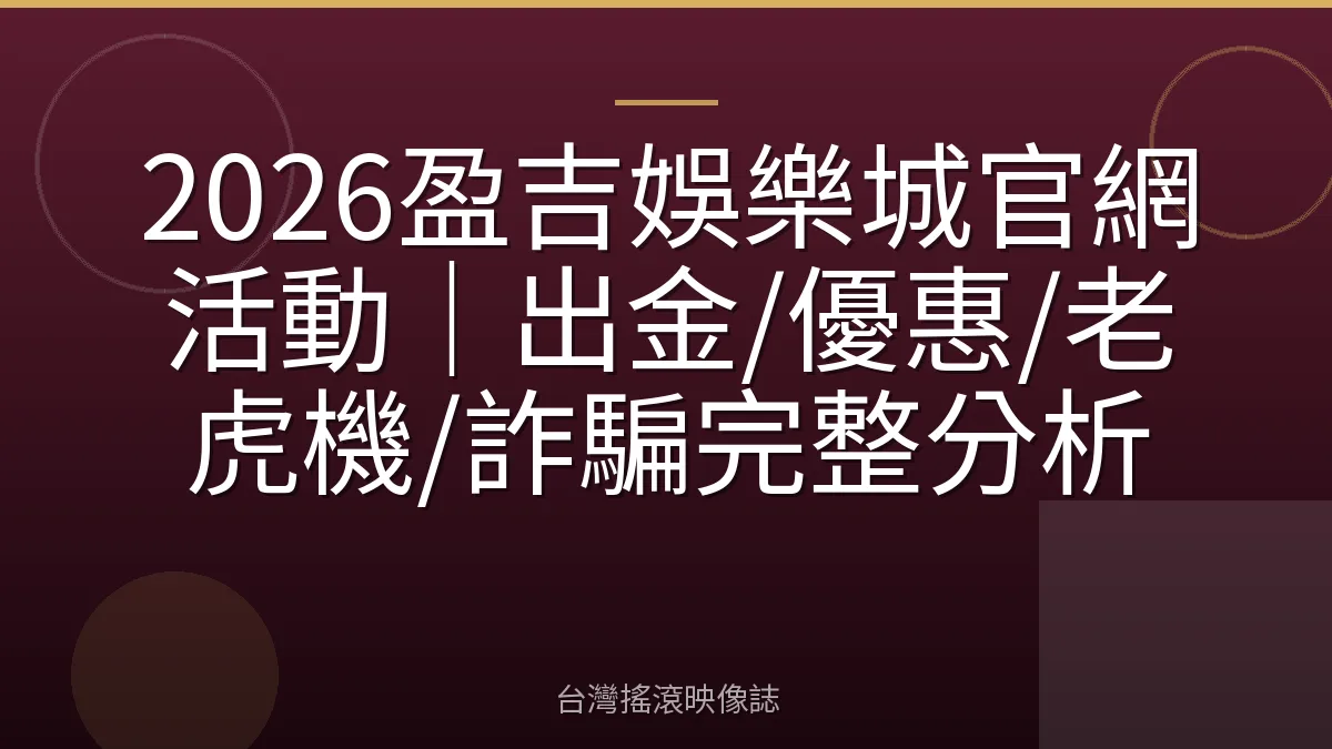 2026盈吉娛樂城官網活動｜出金/優惠/老虎機/詐騙完整分析