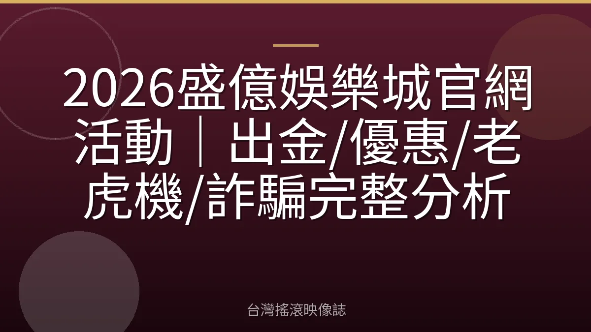 2026盛億娛樂城官網活動|出金/優惠/老虎機/詐騙完整分析