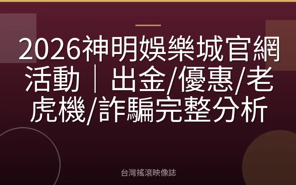 2026神明娛樂城官網活動|出金/優惠/老虎機/詐騙完整分析