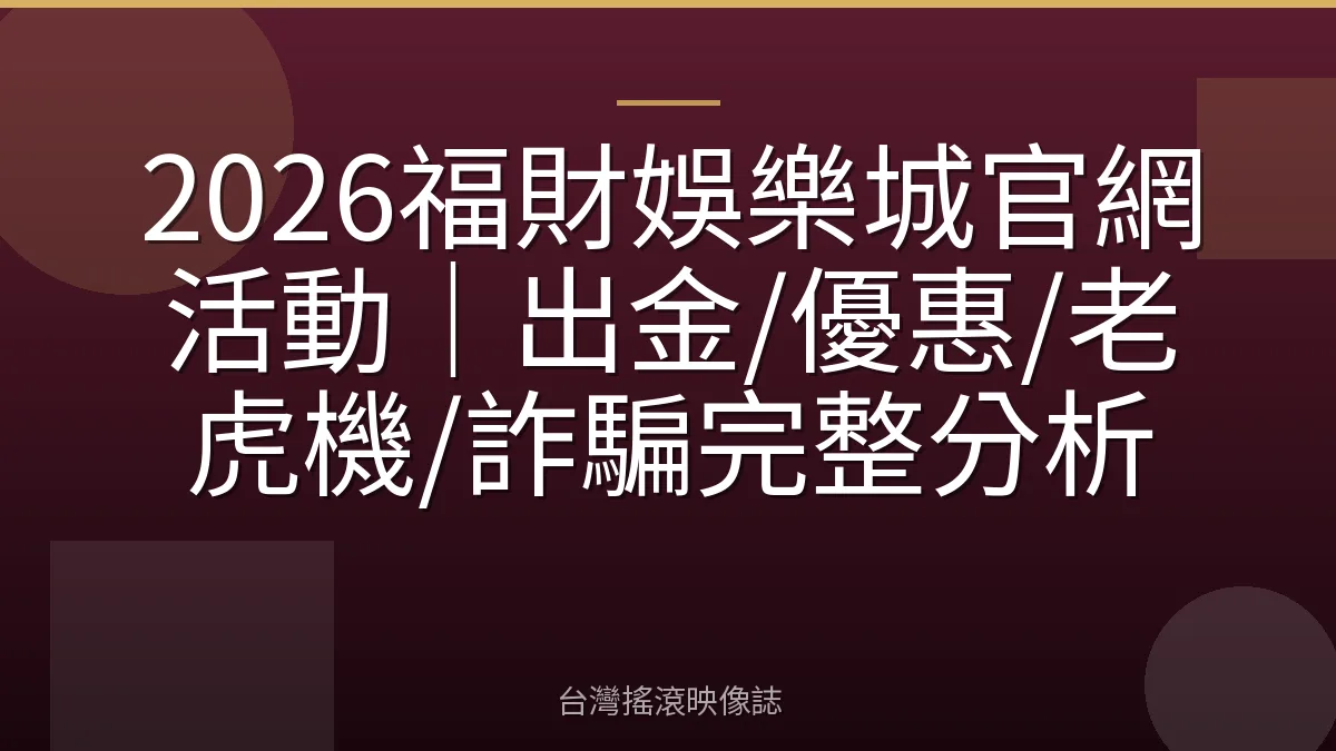 2026福財娛樂城官網活動｜出金/優惠/老虎機/詐騙完整分析