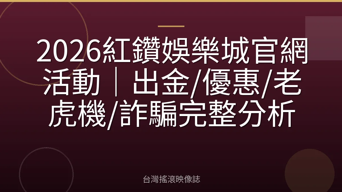 2026紅鑽娛樂城官網活動|出金/優惠/老虎機/詐騙完整分析