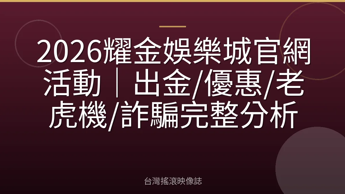 2026耀金娛樂城官網活動｜出金/優惠/老虎機/詐騙完整分析