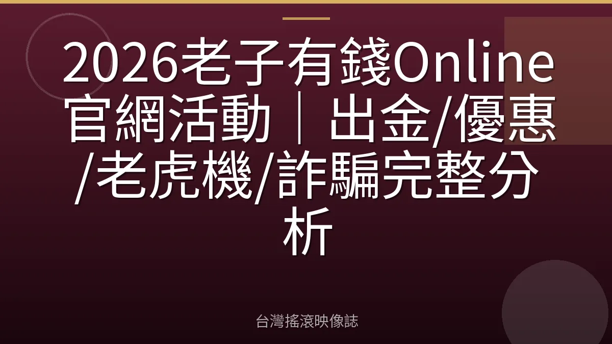 2026老子有錢Online官網活動｜出金/優惠/老虎機/詐騙完整分析