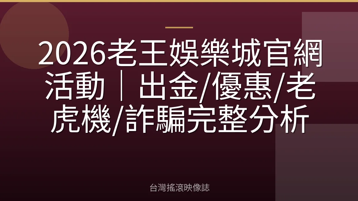 2026老王娛樂城官網活動｜出金/優惠/老虎機/詐騙完整分析