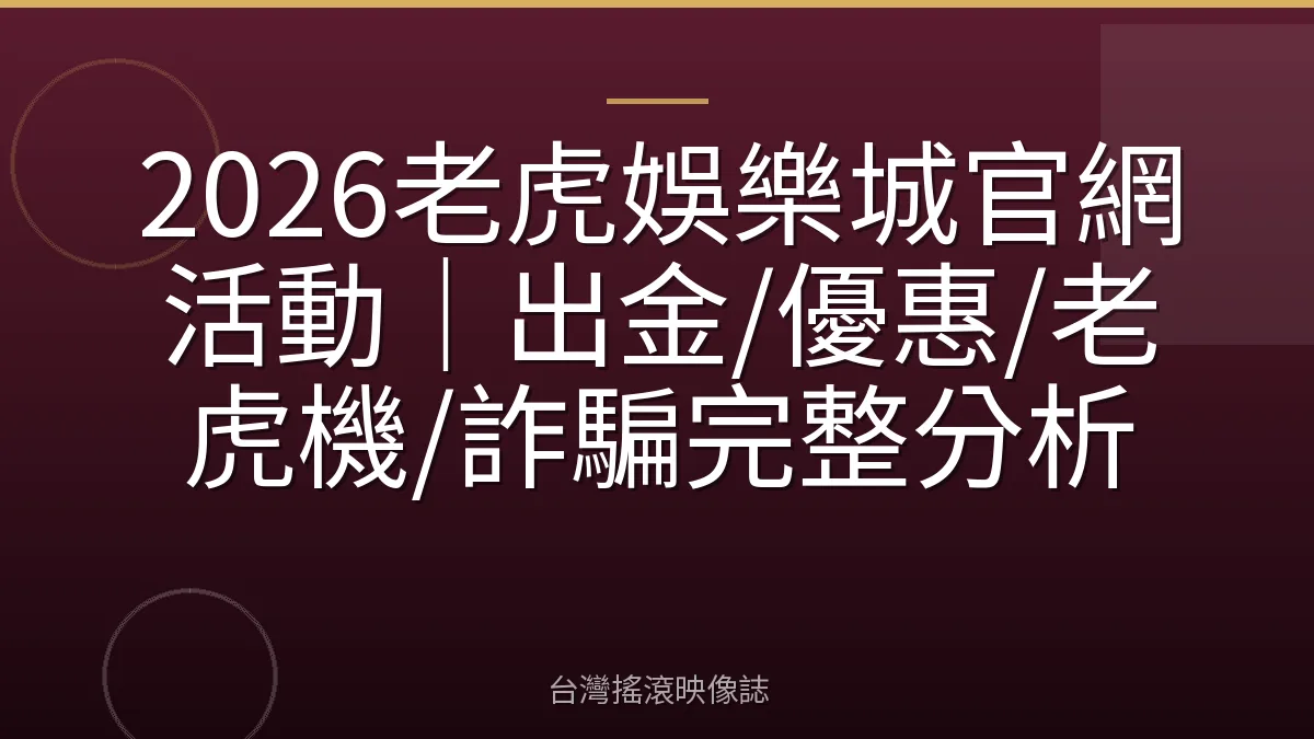 2026老虎娛樂城官網活動｜出金/優惠/老虎機/詐騙完整分析