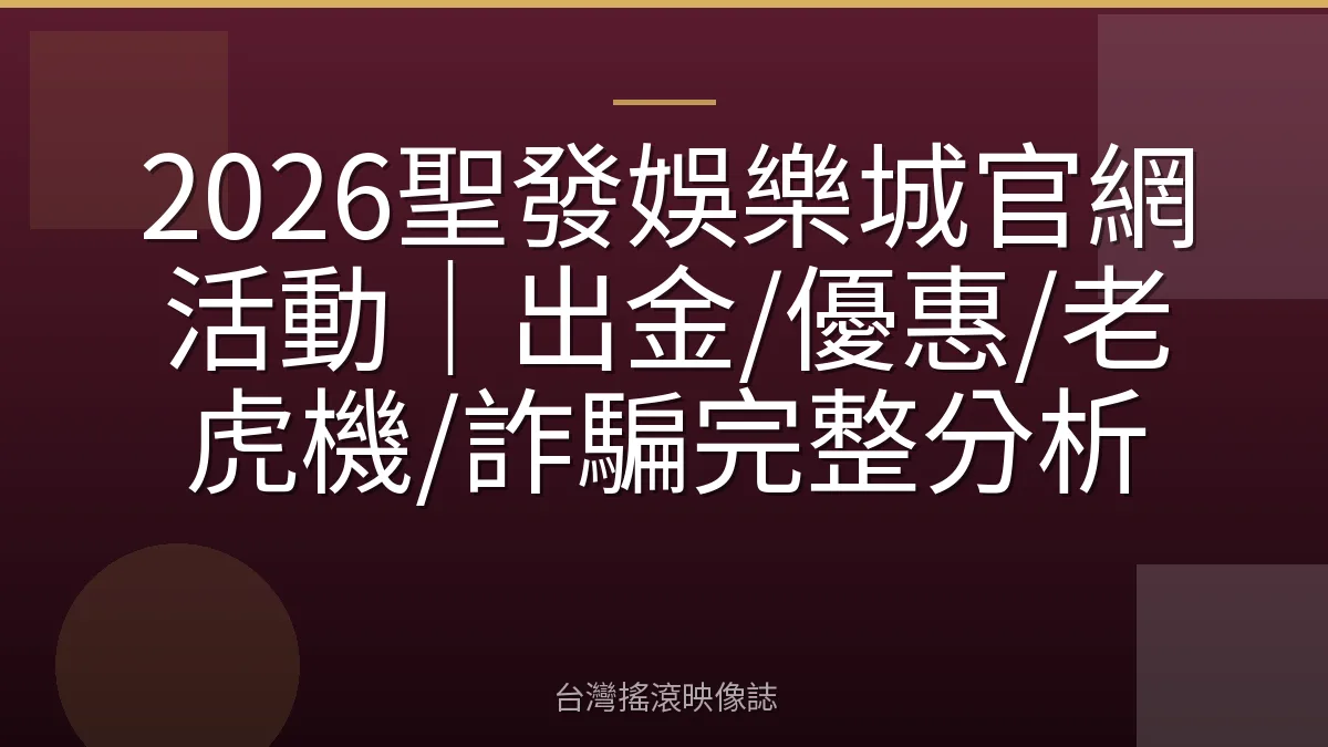 2026聖發娛樂城官網活動｜出金/優惠/老虎機/詐騙完整分析