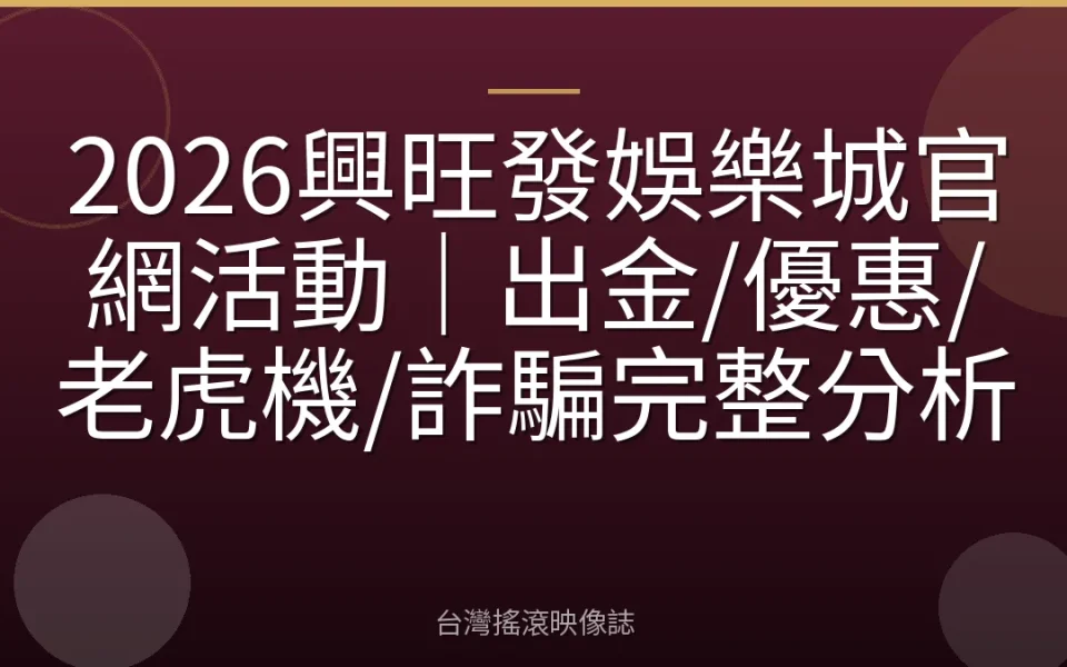 2026興旺發娛樂城官網活動|出金/優惠/老虎機/詐騙完整分析