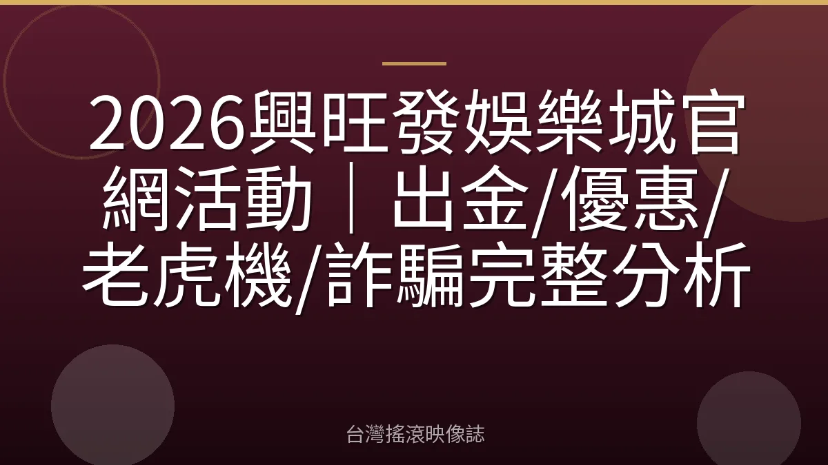 2026興旺發娛樂城官網活動|出金/優惠/老虎機/詐騙完整分析