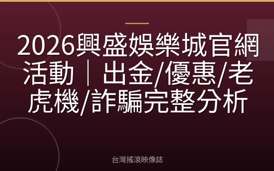 2026興盛娛樂城官網活動|出金/優惠/老虎機/詐騙完整分析