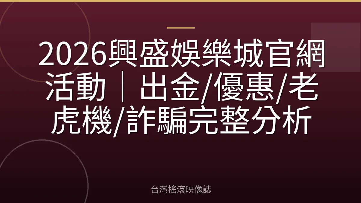 2026興盛娛樂城官網活動｜出金/優惠/老虎機/詐騙完整分析