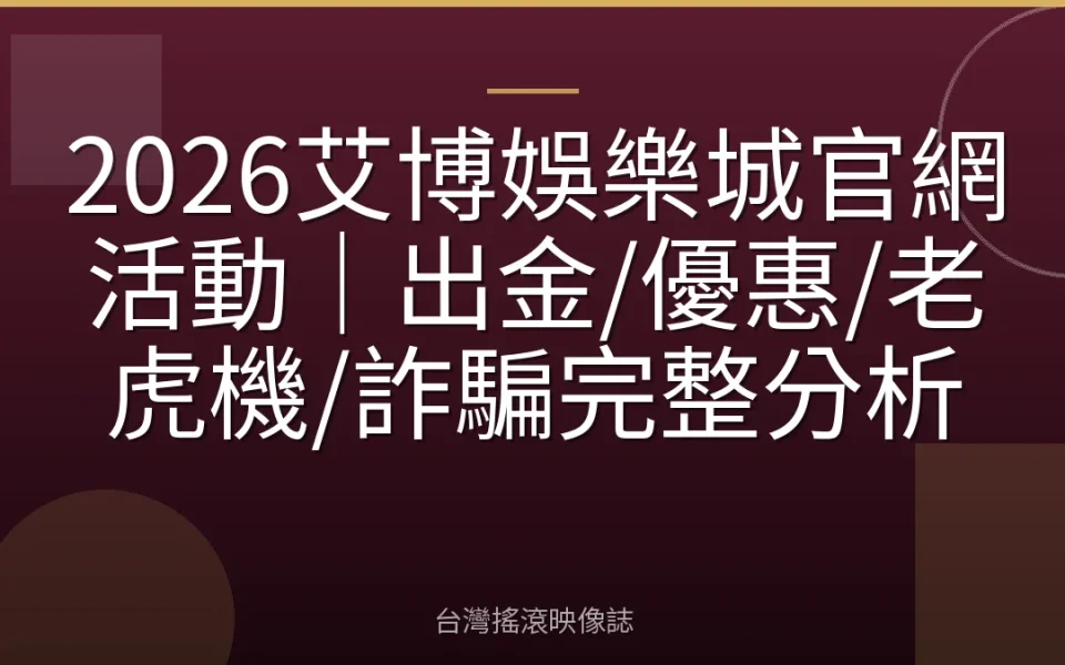 2026艾博娛樂城官網活動|出金/優惠/老虎機/詐騙完整分析