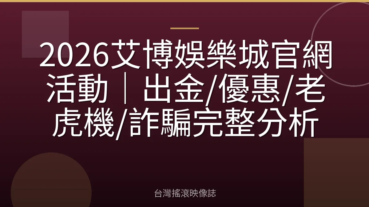 2026艾博娛樂城官網活動｜出金/優惠/老虎機/詐騙完整分析