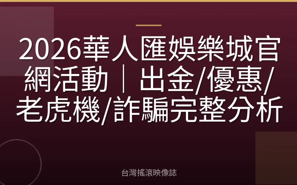 2026華人匯娛樂城官網活動|出金/優惠/老虎機/詐騙完整分析