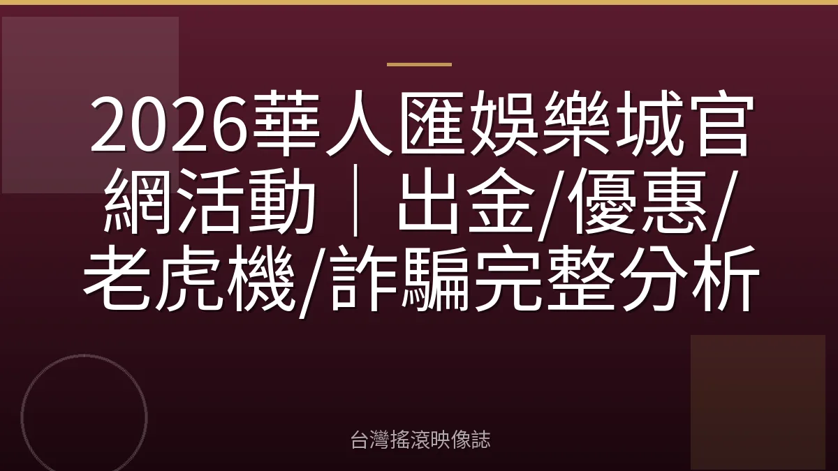 2026華人匯娛樂城官網活動｜出金/優惠/老虎機/詐騙完整分析