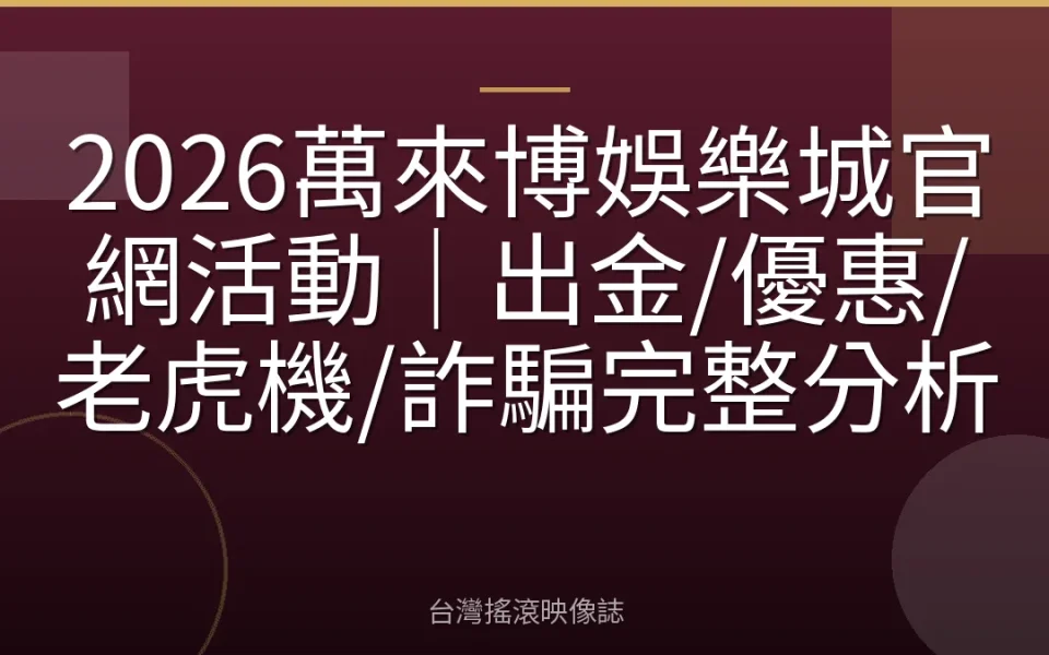2026萬來博娛樂城官網活動|出金/優惠/老虎機/詐騙完整分析