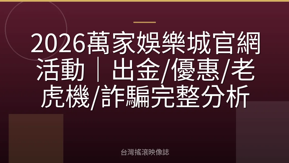 2026萬家娛樂城官網活動｜出金/優惠/老虎機/詐騙完整分析