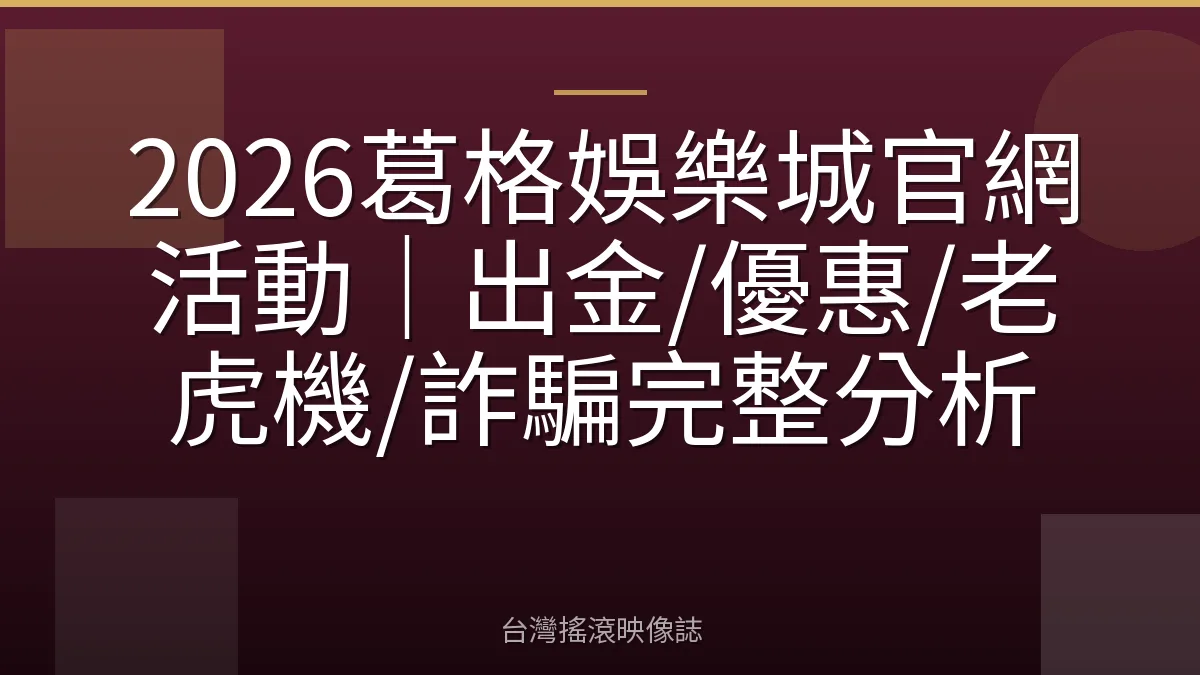 2026葛格娛樂城官網活動｜出金/優惠/老虎機/詐騙完整分析
