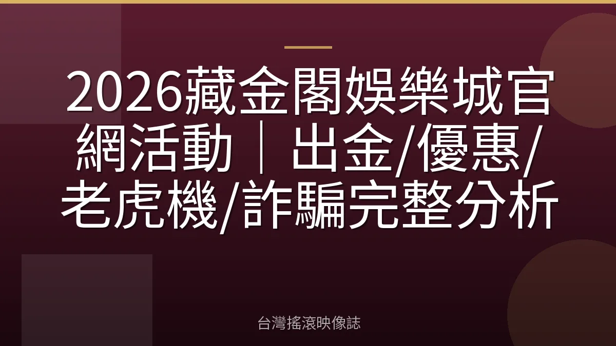 2026藏金閣娛樂城官網活動｜出金/優惠/老虎機/詐騙完整分析