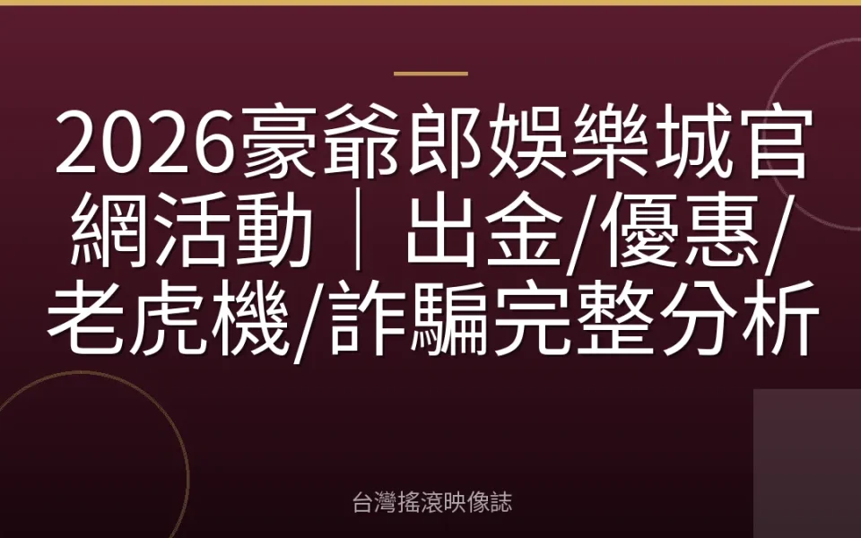 2026豪爺郎娛樂城官網活動|出金/優惠/老虎機/詐騙完整分析