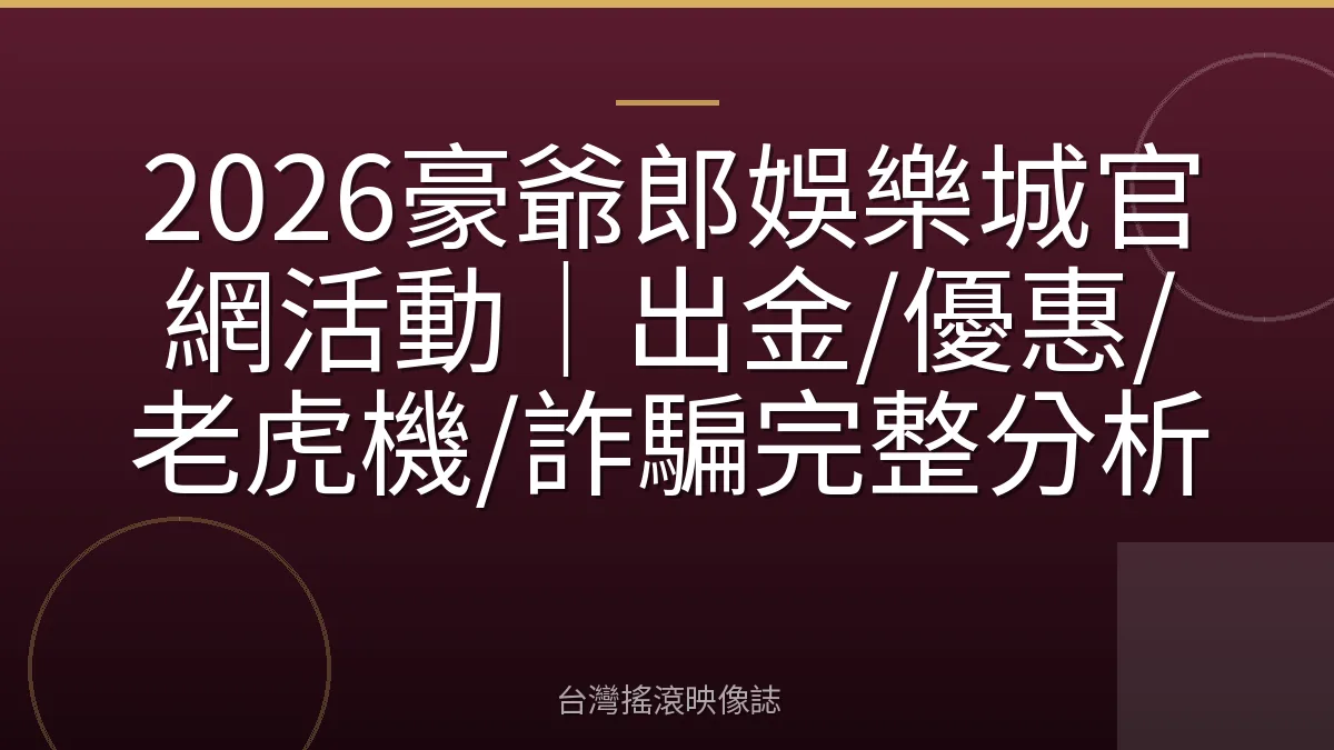 2026豪爺郎娛樂城官網活動｜出金/優惠/老虎機/詐騙完整分析
