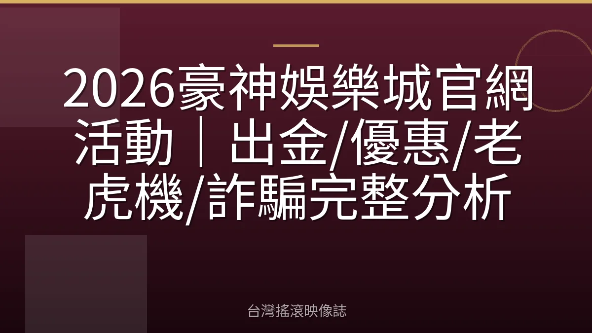 2026豪神娛樂城官網活動｜出金/優惠/老虎機/詐騙完整分析