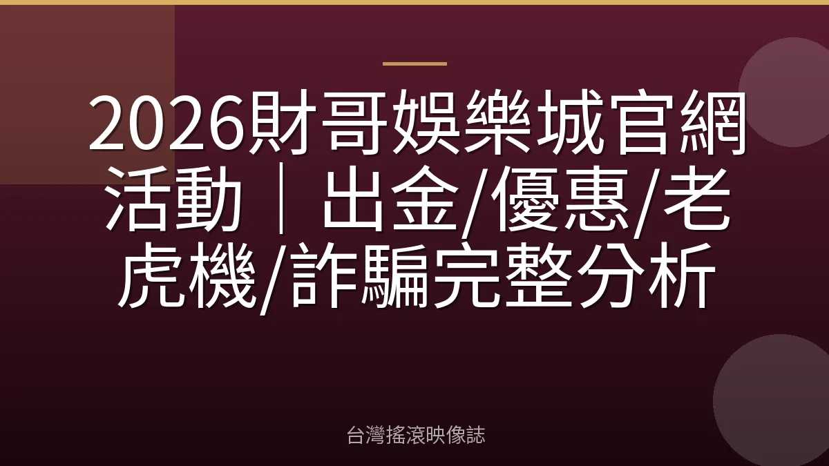 2026財哥娛樂城官網活動｜出金/優惠/老虎機/詐騙完整分析
