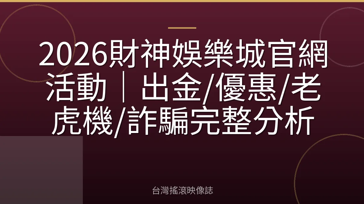 2026財神娛樂城官網活動｜出金/優惠/老虎機/詐騙完整分析