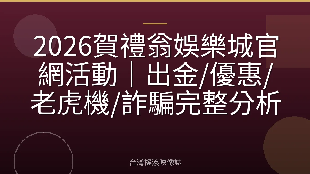 2026賀禮翁娛樂城官網活動｜出金/優惠/老虎機/詐騙完整分析