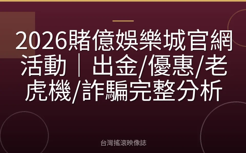 2026賭億娛樂城官網活動|出金/優惠/老虎機/詐騙完整分析