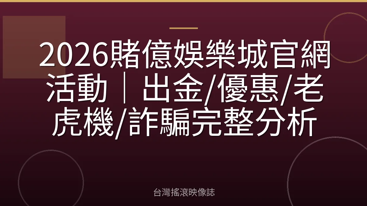 2026賭億娛樂城官網活動｜出金/優惠/老虎機/詐騙完整分析