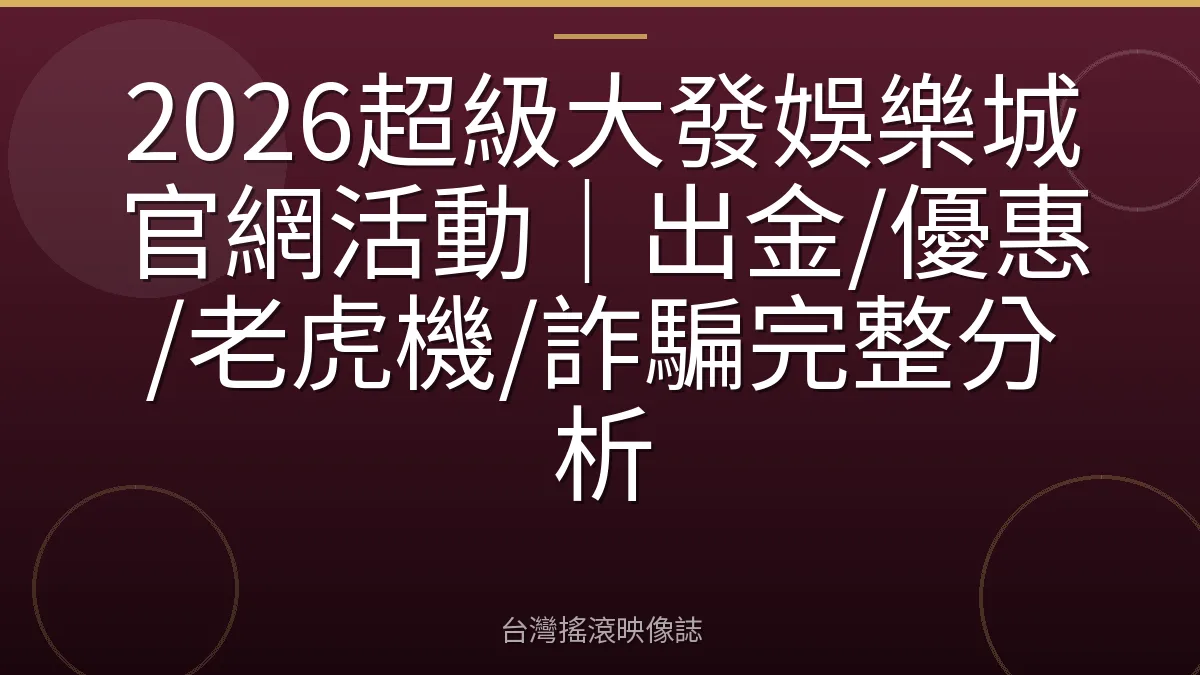 2026超級大發娛樂城官網活動｜出金/優惠/老虎機/詐騙完整分析