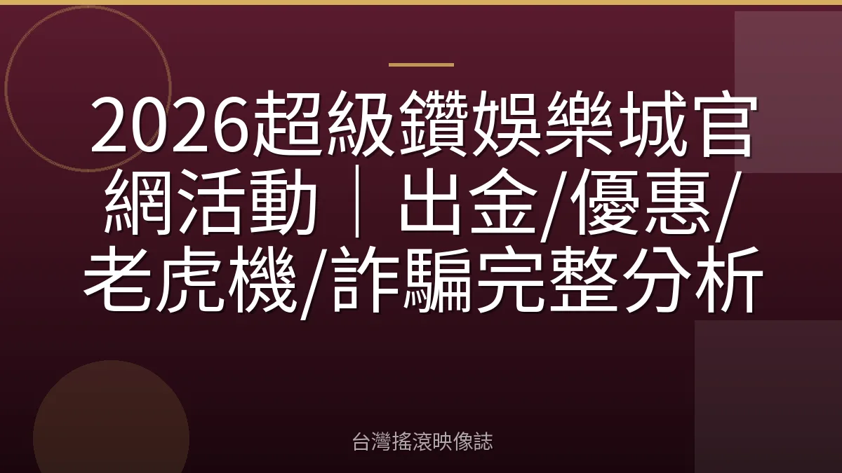 2026超級鑽娛樂城官網活動｜出金/優惠/老虎機/詐騙完整分析
