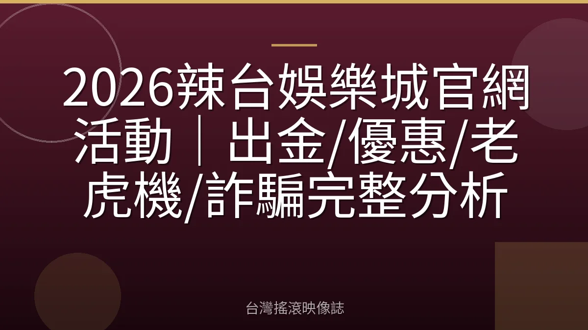 2026辣台娛樂城官網活動｜出金/優惠/老虎機/詐騙完整分析
