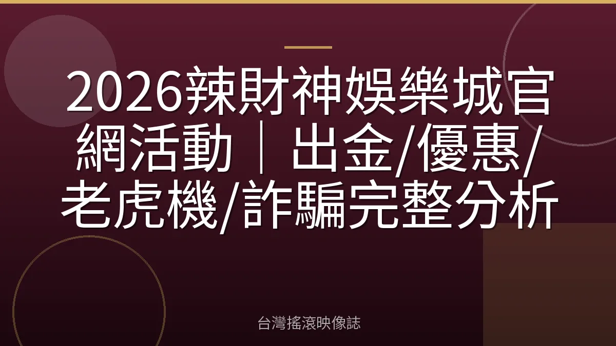 2026辣財神娛樂城官網活動｜出金/優惠/老虎機/詐騙完整分析