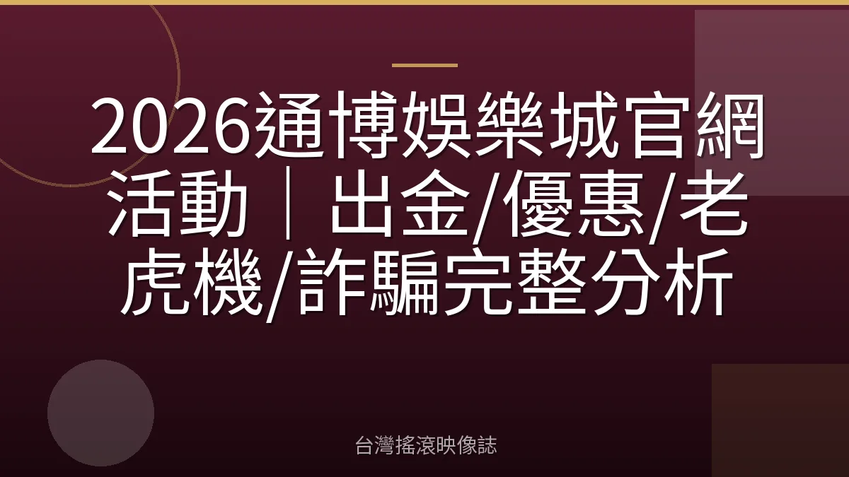 2026通博娛樂城官網活動｜出金/優惠/老虎機/詐騙完整分析