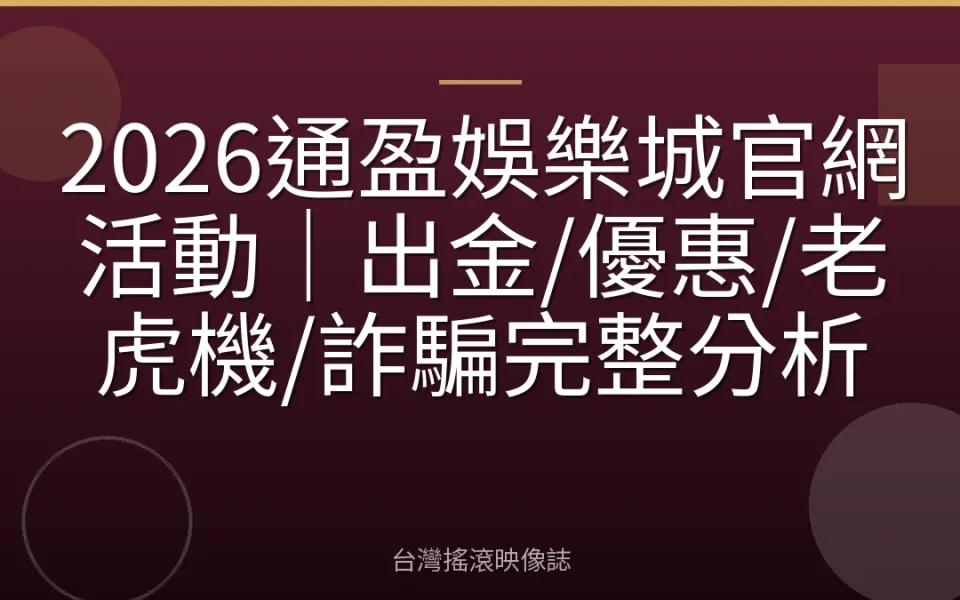 2026通盈娛樂城官網活動|出金/優惠/老虎機/詐騙完整分析