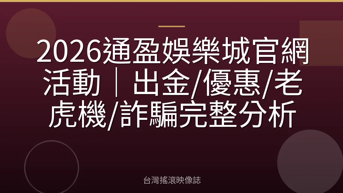 2026通盈娛樂城官網活動|出金/優惠/老虎機/詐騙完整分析