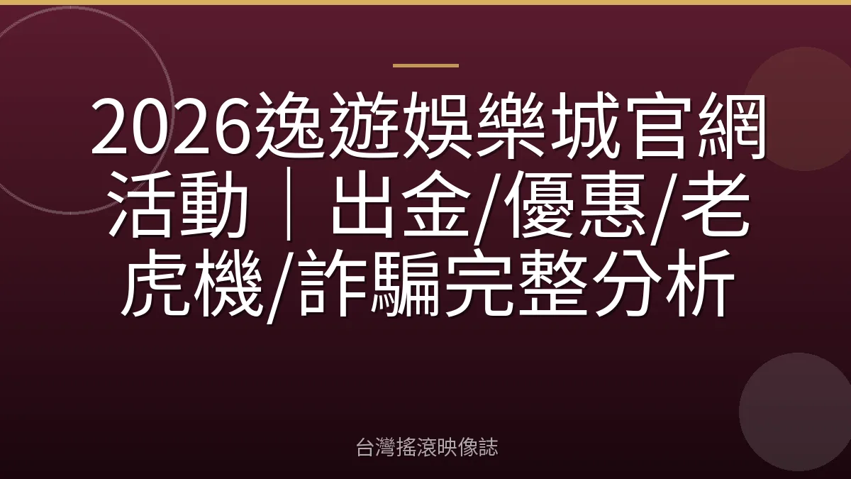 2026逸遊娛樂城官網活動｜出金/優惠/老虎機/詐騙完整分析