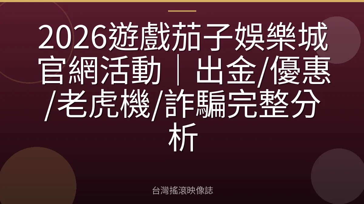 2026遊戲茄子娛樂城官網活動｜出金/優惠/老虎機/詐騙完整分析