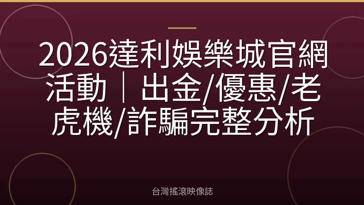 2026達利娛樂城官網活動｜出金/優惠/老虎機/詐騙完整分析