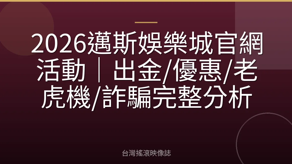 2026邁斯娛樂城官網活動｜出金/優惠/老虎機/詐騙完整分析