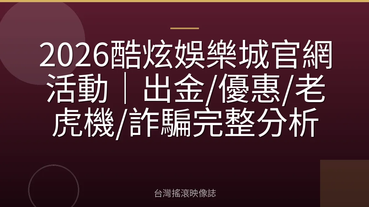 2026酷炫娛樂城官網活動|出金/優惠/老虎機/詐騙完整分析