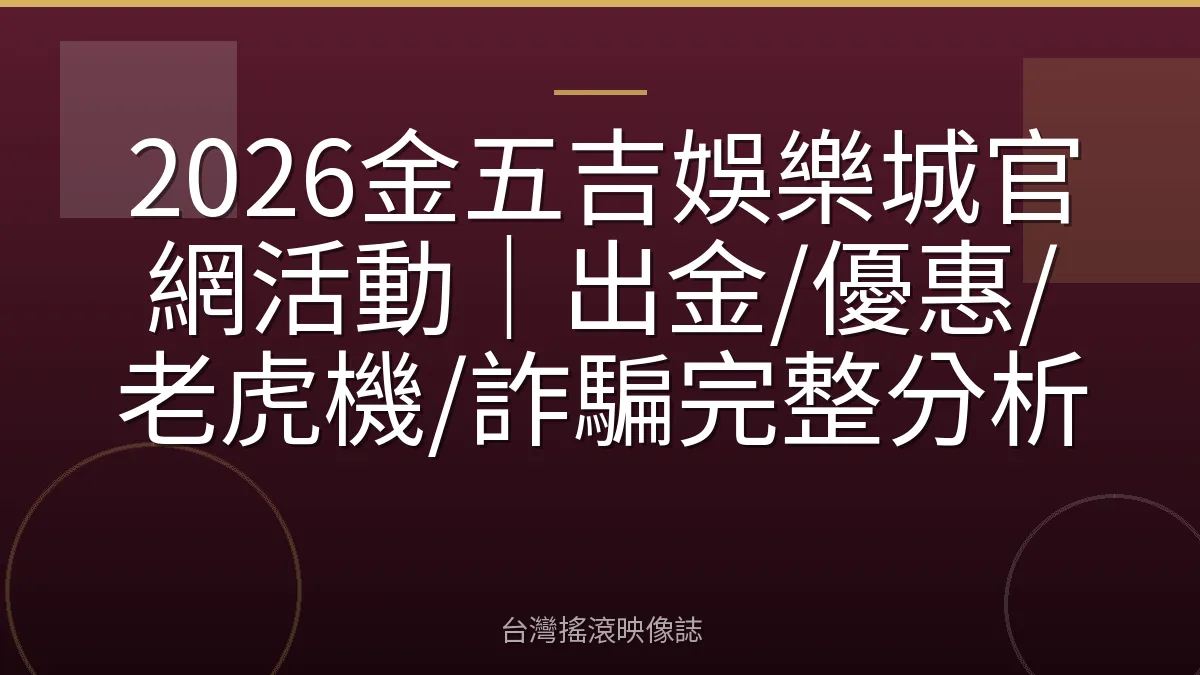 2026金五吉娛樂城官網活動｜出金/優惠/老虎機/詐騙完整分析
