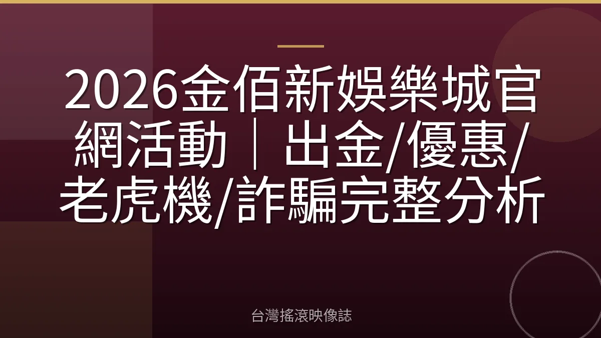 2026金佰新娛樂城官網活動|出金/優惠/老虎機/詐騙完整分析
